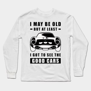 I May Be Old But At Least I Got To See The Good Cars - Funny Car Quote Long Sleeve T-Shirt